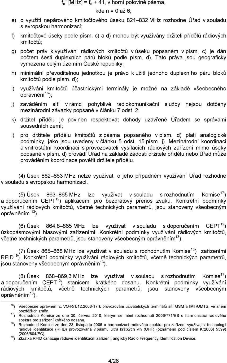 d); i) využívání kmitočtů účastnickými terminály je možné na základě všeobecného oprávnění 16 ); j) zaváděním sítí v rámci pohyblivé radiokomunikační služby nejsou dotčeny mezinárodní závazky popsané