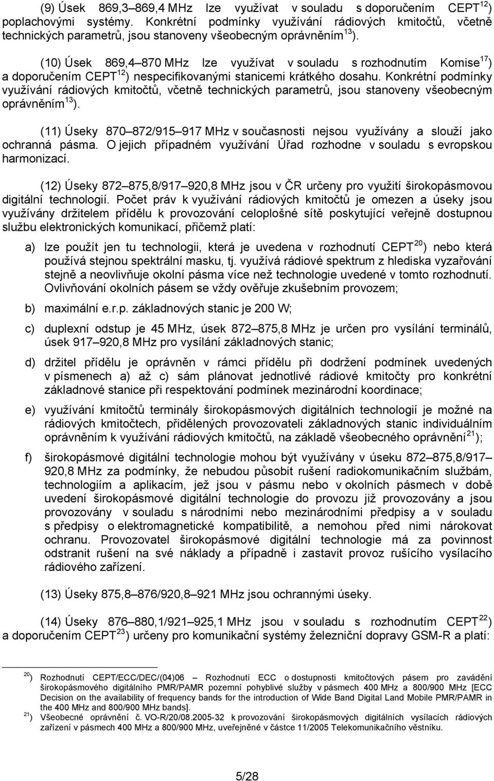 (10) Úsek 869,4 870 MHz lze využívat v souladu s rozhodnutím Komise 17 ) a doporučením CEPT 12 ) nespecifikovanými stanicemi krátkého dosahu.