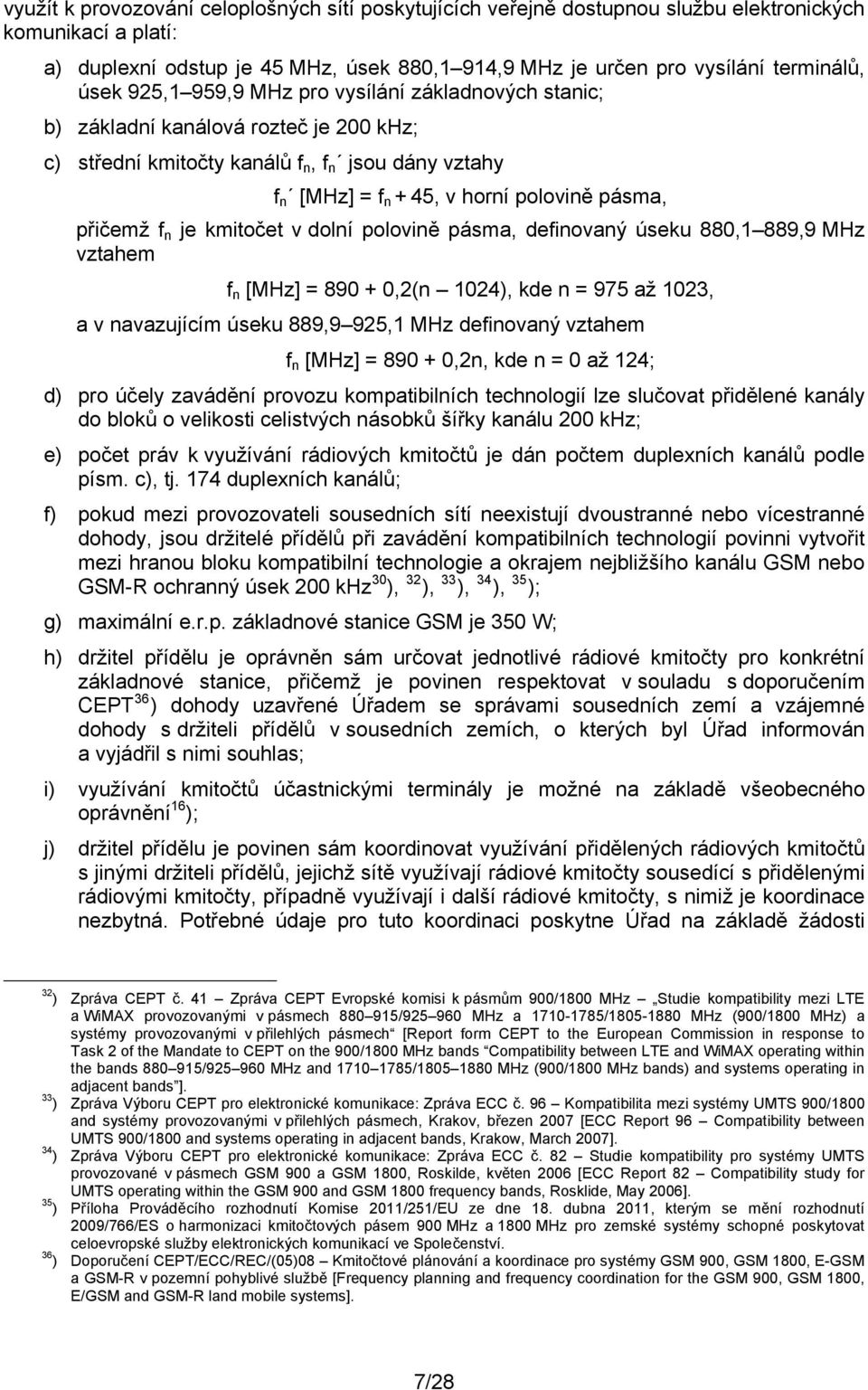 přičemž f n je kmitočet v dolní polovině pásma, definovaný úseku 880,1 889,9 MHz vztahem f n [MHz] = 890 + 0,2(n 1024), kde n = 975 až 1023, a v navazujícím úseku 889,9 925,1 MHz definovaný vztahem f