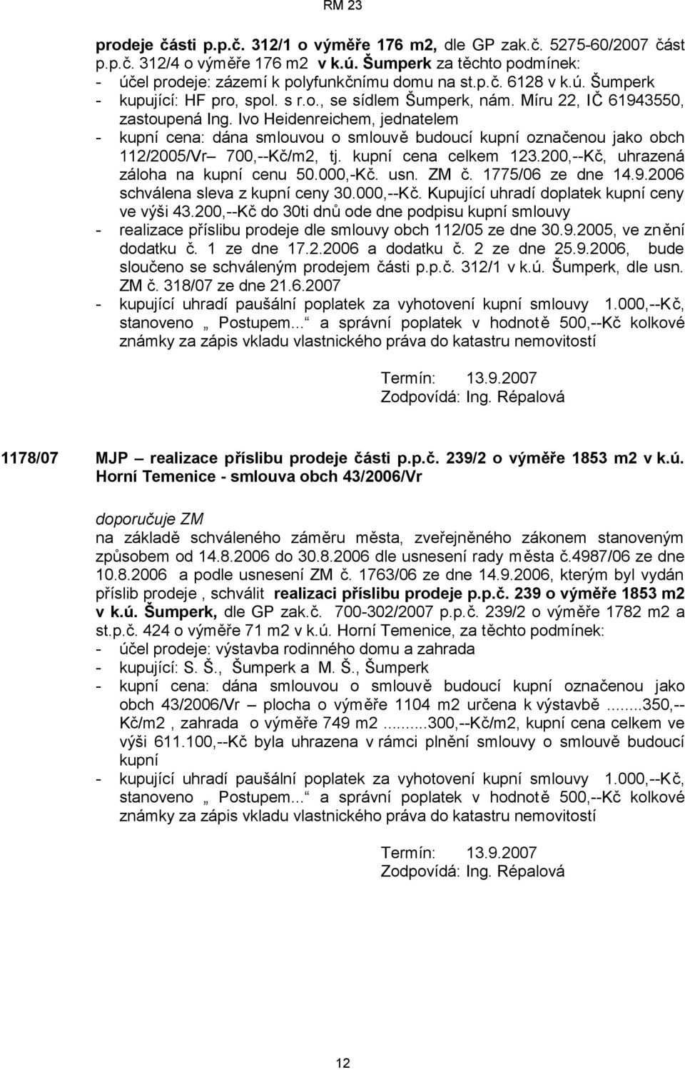 Ivo Heidenreichem, jednatelem - kupní cena: dána smlouvou o smlouvě budoucí kupní označenou jako obch 112/2005/Vr 700,--Kč/m2, tj. kupní cena celkem 123.200,--Kč, uhrazená záloha na kupní cenu 50.