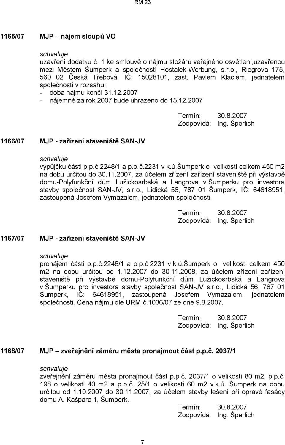 2007 Zodpovídá: Ing. Šperlich výpůjčku části p.p.č.2248/1 a p.p.č.2231 v k.ú.šumperk o velikosti celkem 450 m2 na dobu určitou do 30.11.