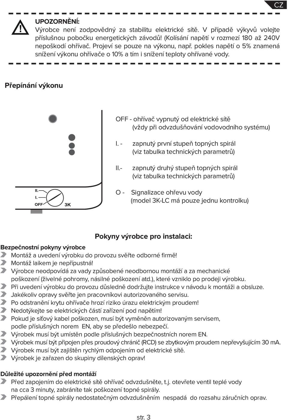 CZ Přepínání výkonu OFF - ohřívač vypnutý od elektrické sítě (vždy při odvzdušňování vodovodního systému) I. - zapnutý první stupeň topných spirál (viz tabulka technických parametrů) II.