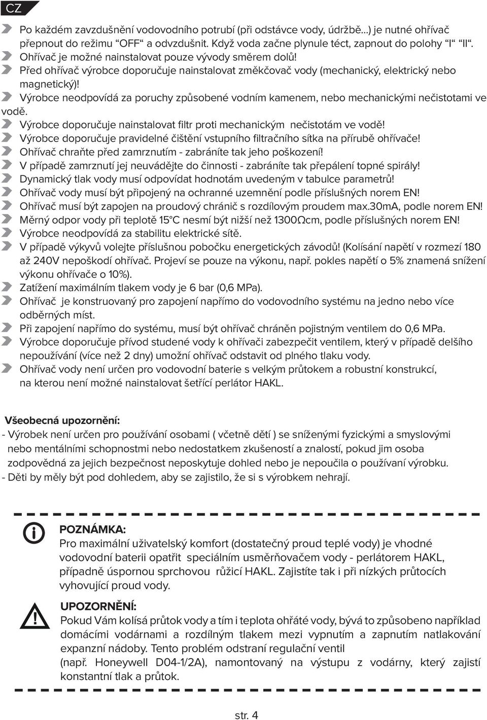 Výrobce neodpovídá za poruchy způsobené vodním kamenem, nebo mechanickými nečistotami ve vodě. Výrobce doporučuje nainstalovat filtr proti mechanickým nečistotám ve vodě!