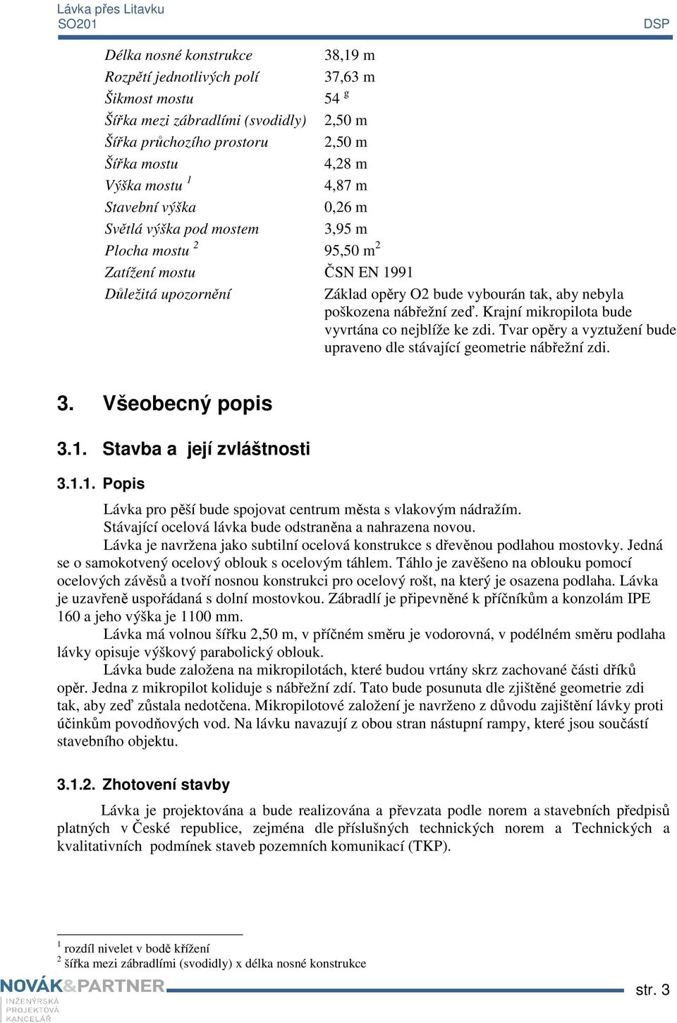 Krajní mikropilota bude vyvrtána co nejblíže ke zdi. Tvar opěry a vyztužení bude upraveno dle stávající geometrie nábřežní zdi. 3. Všeobecný popis 3.1.