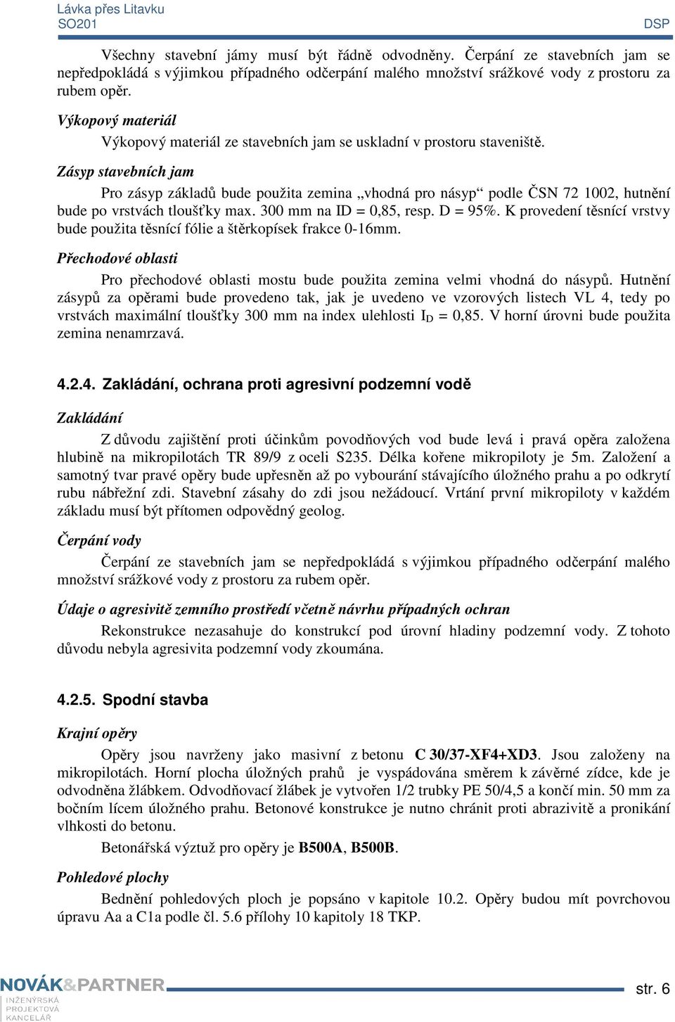 Zásyp stavebních jam Pro zásyp základů bude použita zemina vhodná pro násyp podle ČSN 72 1002, hutnění bude po vrstvách tloušťky max. 300 mm na ID = 0,85, resp. D = 95%.