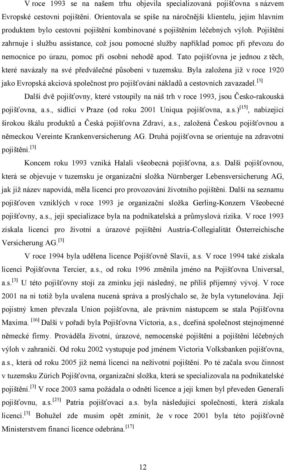 Pojištění zahrnuje i sluţbu assistance, coţ jsou pomocné sluţby například pomoc při převozu do nemocnice po úrazu, pomoc při osobní nehodě apod.