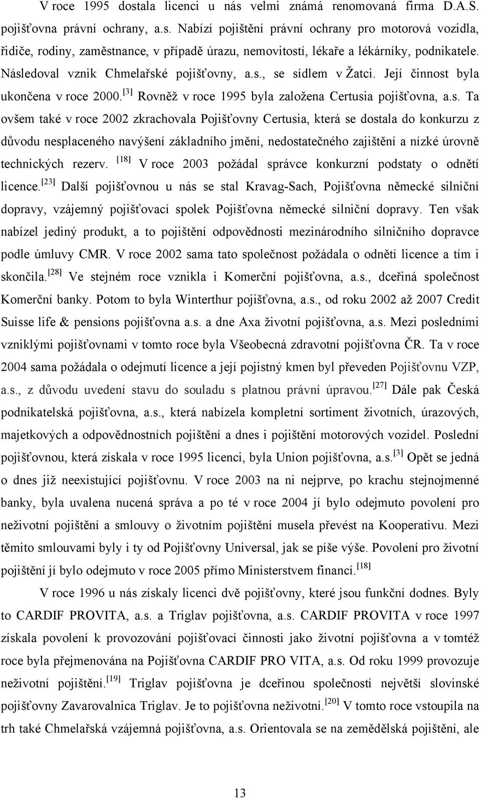 zkrachovala Pojišťovny Certusia, která se dostala do konkurzu z důvodu nesplaceného navýšení základního jmění, nedostatečného zajištění a nízké úrovně technických rezerv.