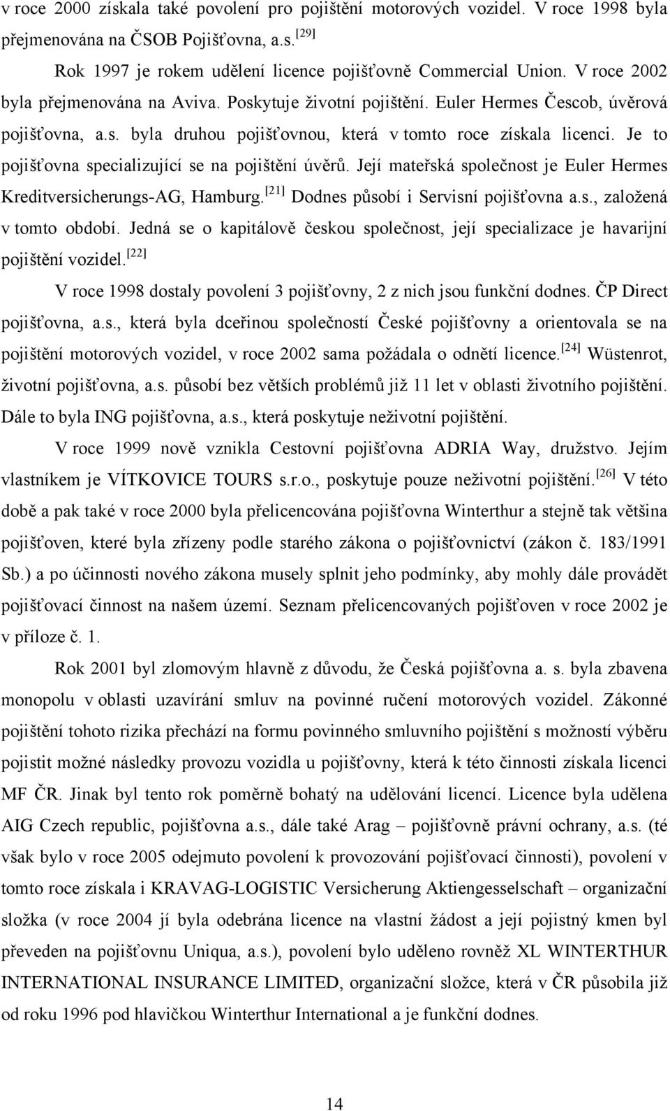 Je to pojišťovna specializující se na pojištění úvěrů. Její mateřská společnost je Euler Hermes Kreditversicherungs-AG, Hamburg. [21] Dodnes působí i Servisní pojišťovna a.s., zaloţená v tomto období.