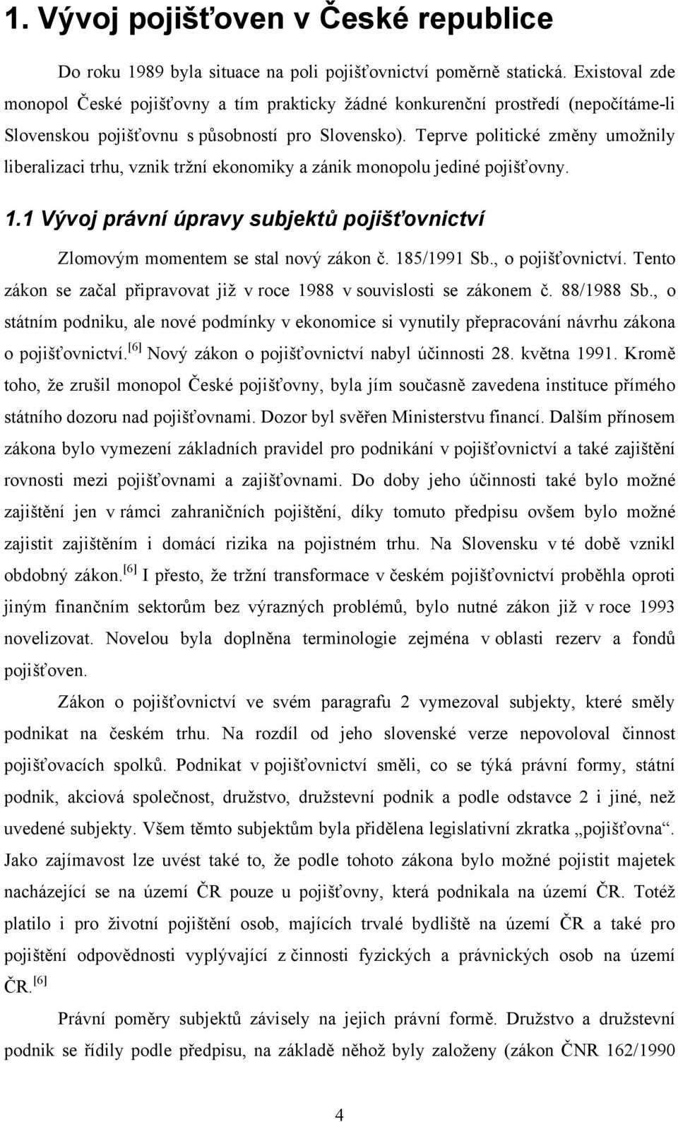 Teprve politické změny umoţnily liberalizaci trhu, vznik trţní ekonomiky a zánik monopolu jediné pojišťovny. 1.1 Vývoj právní úpravy subjektů pojišťovnictví Zlomovým momentem se stal nový zákon č.