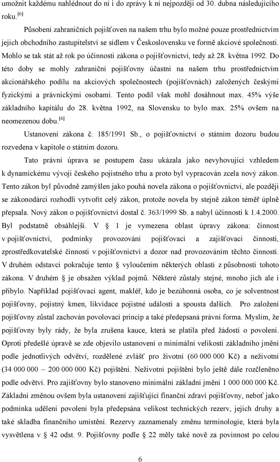 Do této doby se mohly zahraniční pojišťovny účastni na našem trhu prostřednictvím akcionářského podílu na akciových společnostech (pojišťovnách) zaloţených českými fyzickými a právnickými osobami.