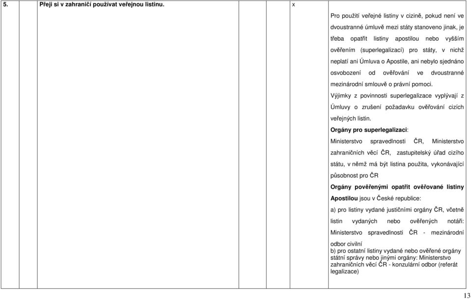 neplatí ani Úmluva o Apostile, ani nebylo sjednáno osvobození od ověřování ve dvoustranné mezinárodní smlouvě o právní pomoci.