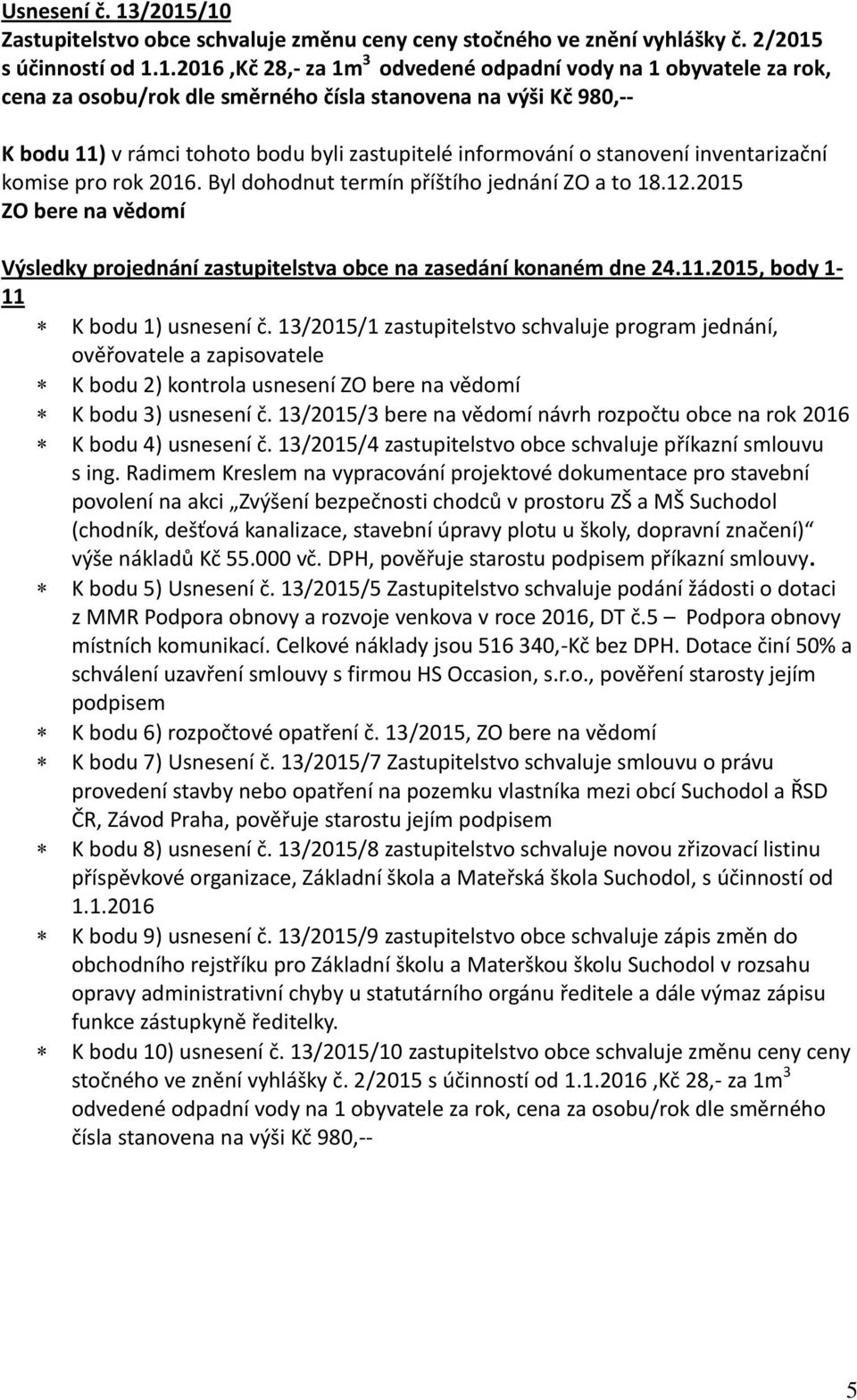 směrného čísla stanovena na výši Kč 980,-- K bodu 11) v rámci tohoto bodu byli zastupitelé informování o stanovení inventarizační komise pro rok 2016. Byl dohodnut termín příštího jednání ZO a to 18.