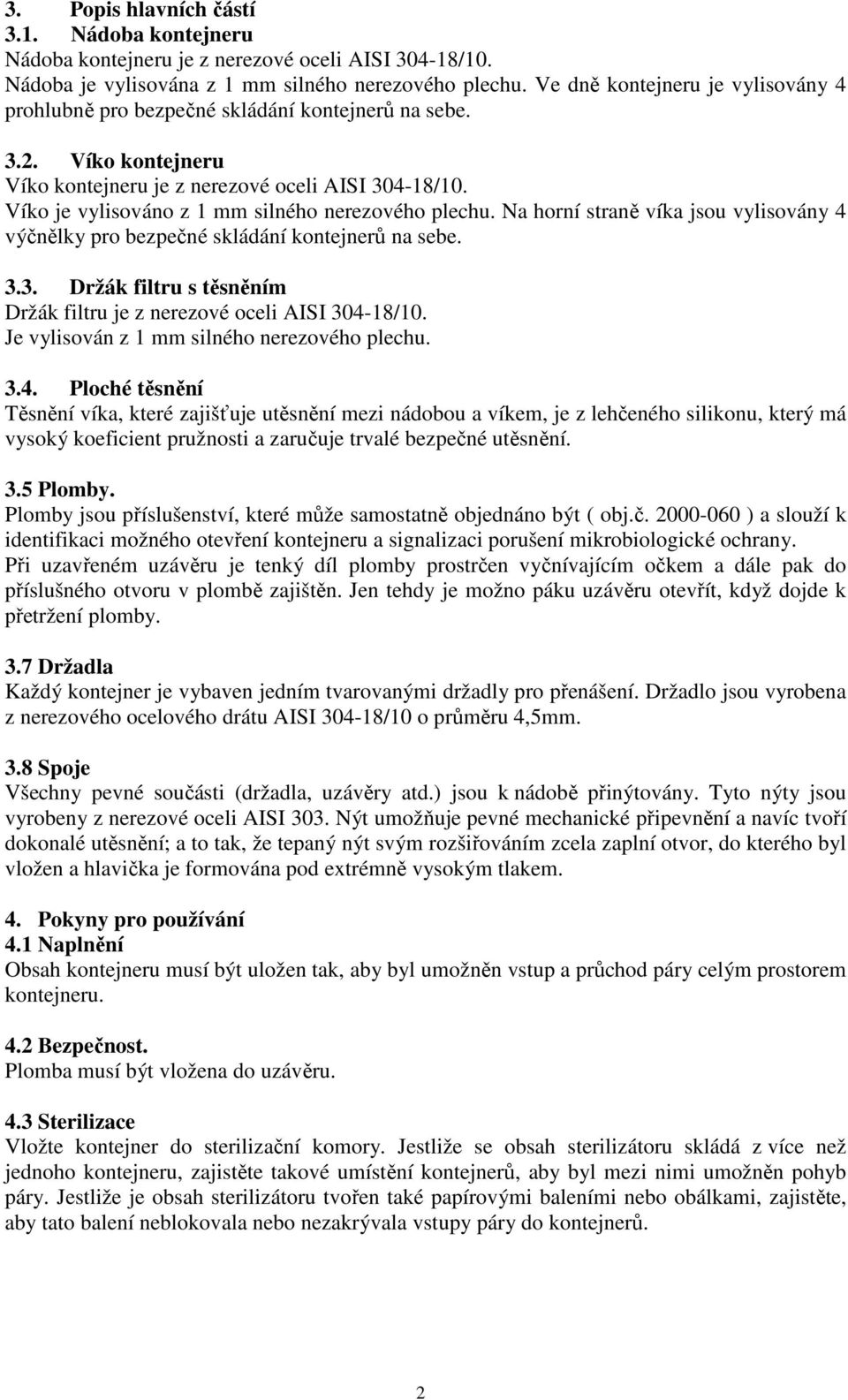 Víko je vylisováno z 1 mm silného nerezového plechu. Na horní straně víka jsou vylisovány 4 výčnělky pro bezpečné skládání kontejnerů na sebe. 3.