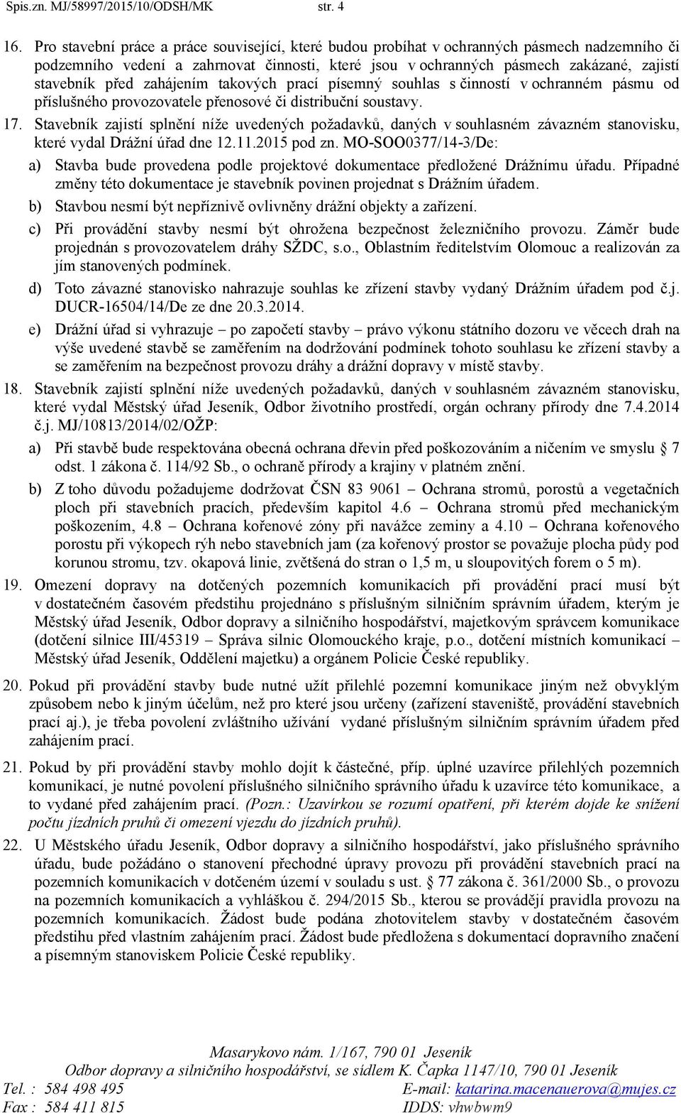 před zahájením takových prací písemný souhlas s činností v ochranném pásmu od příslušného provozovatele přenosové či distribuční soustavy. 17.