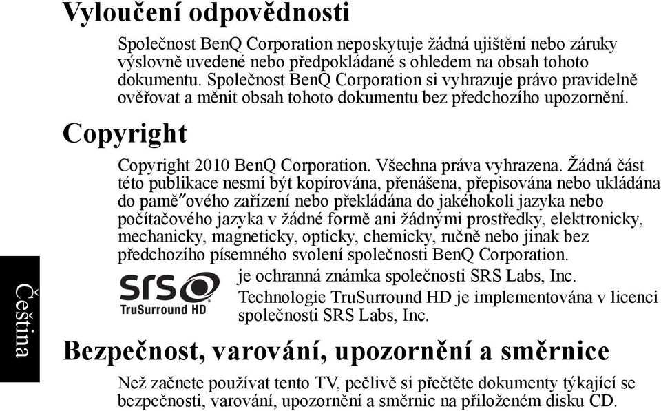 Žádná část této publikace nesmí být kopírována, přenášena, přepisována nebo ukládána do pamě ového zařízení nebo překládána do jakéhokoli jazyka nebo počítačového jazyka v žádné formě ani žádnými