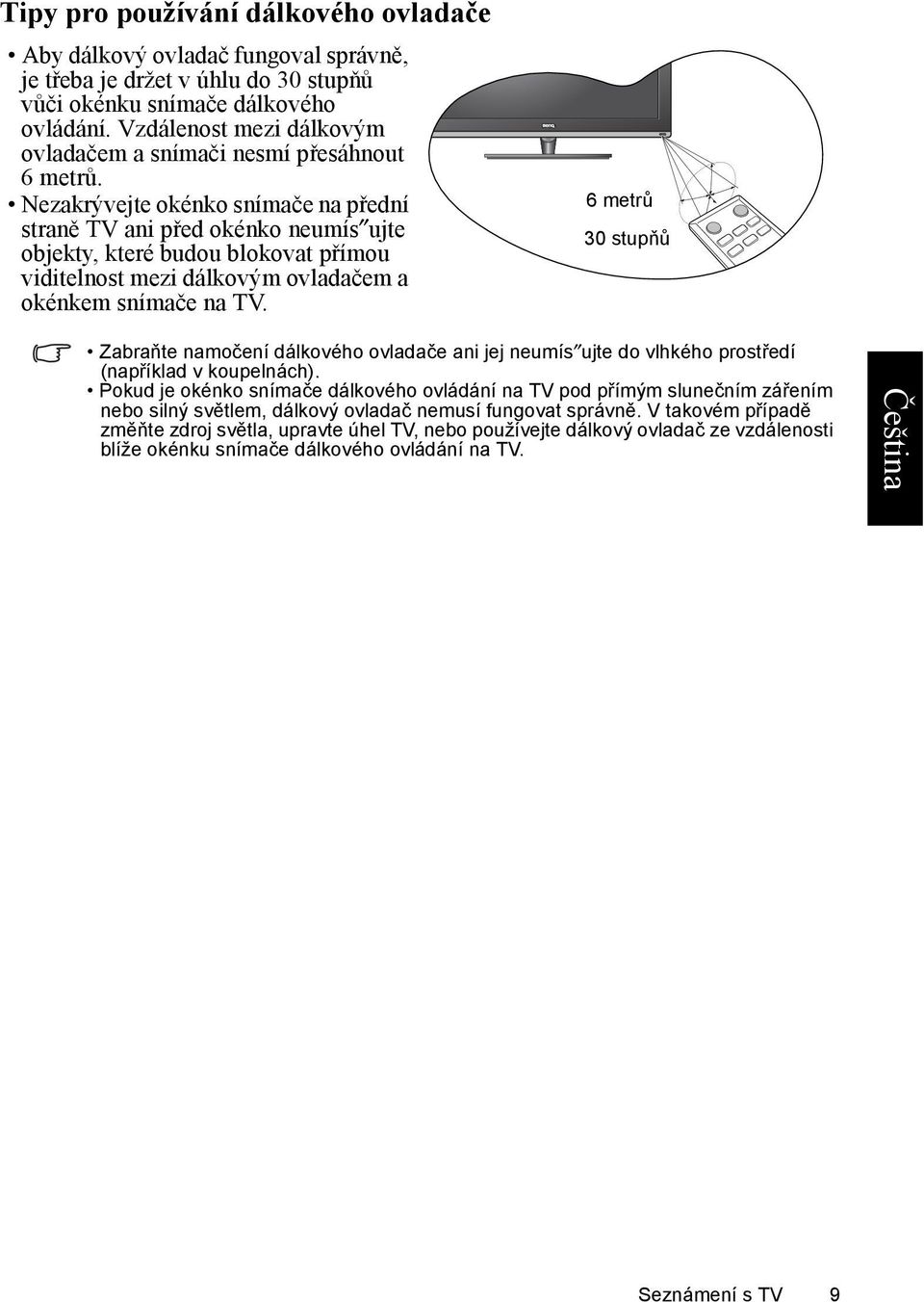 Nezakrývejte okénko snímače na přední straně TV ani před okénko neumís ujte objekty, které budou blokovat přímou viditelnost mezi dálkovým ovladačem a okénkem snímače na TV.