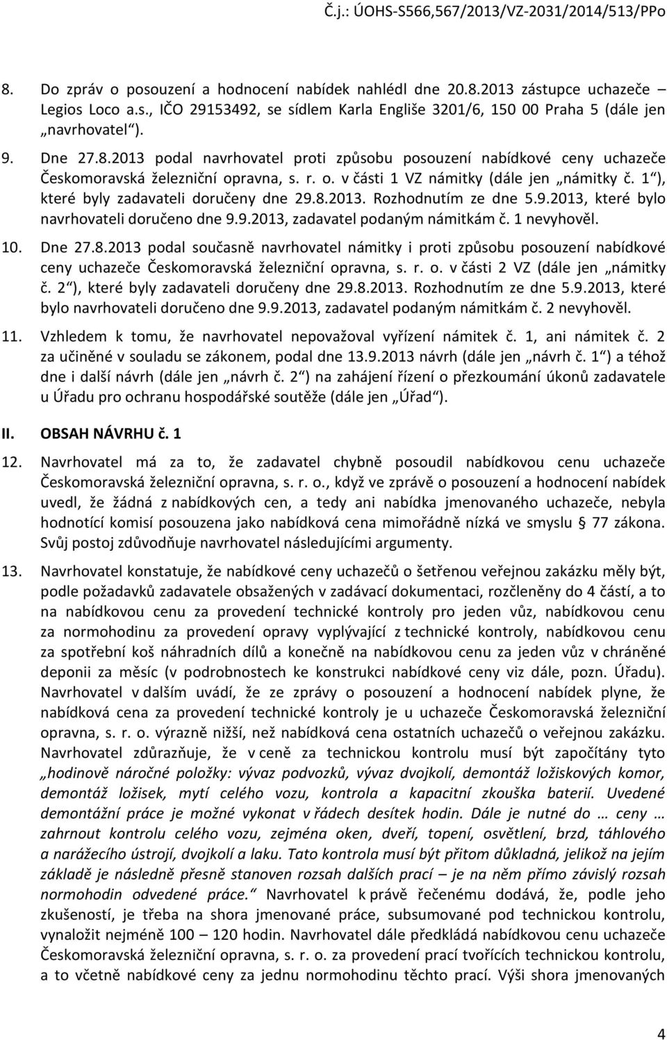 1 nevyhověl. 10. Dne 27.8.2013 podal současně navrhovatel námitky i proti způsobu posouzení nabídkové ceny uchazeče Českomoravská železniční opravna, s. r. o. v části 2 VZ (dále jen námitky č.