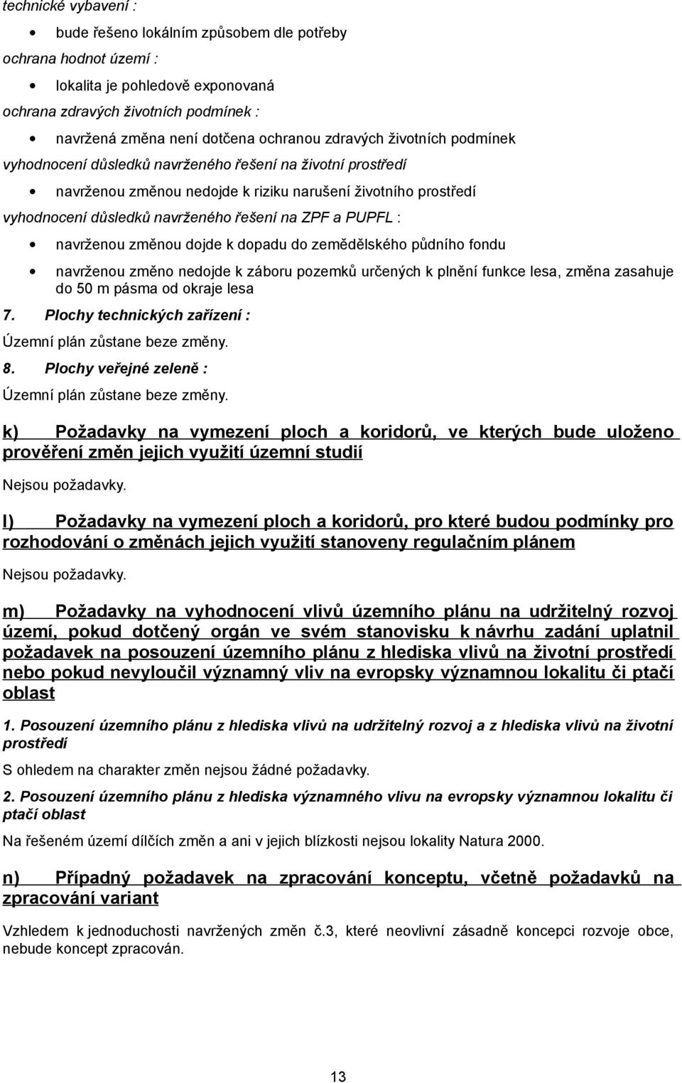 PUPFL : navrženou změnou dojde k dopadu do zemědělského půdního fondu navrženou změno nedojde k záboru pozemků určených k plnění funkce lesa, změna zasahuje do 50 m pásma od okraje lesa 7.