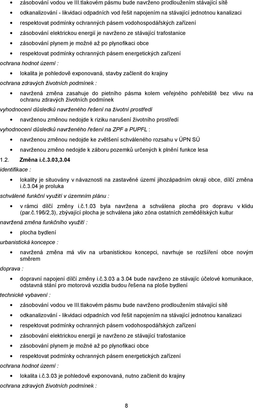 vodohospodářských zařízení zásobování elektrickou energií je navrženo ze stávající trafostanice zásobování plynem je možné až po plynofikaci obce respektovat podmínky ochranných pásem energetických