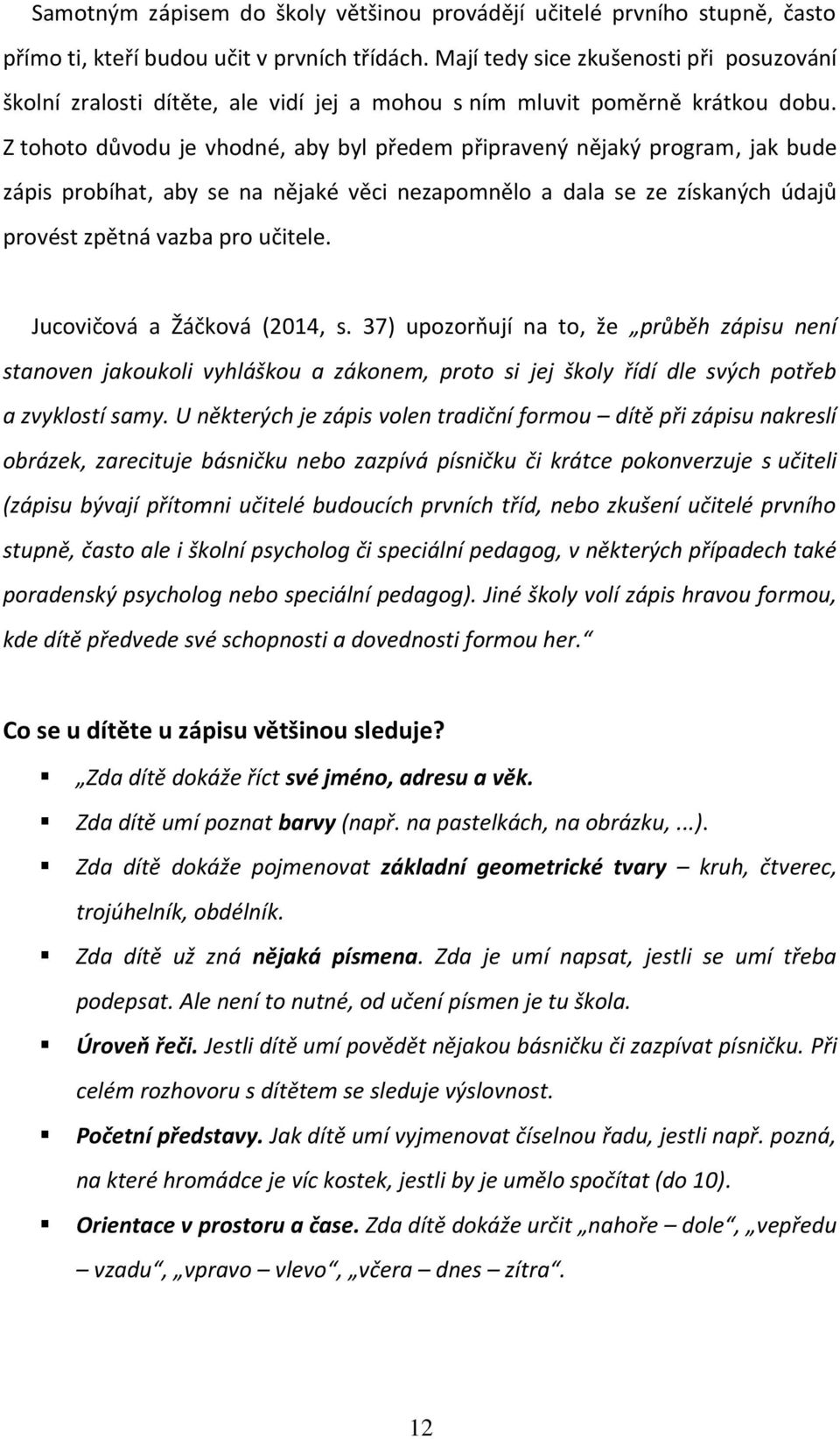 Z tohoto důvodu je vhodné, aby byl předem připravený nějaký program, jak bude zápis probíhat, aby se na nějaké věci nezapomnělo a dala se ze získaných údajů provést zpětná vazba pro učitele.