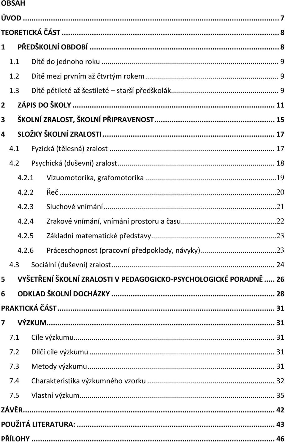 ..19 4.2.2 Řeč...20 4.2.3 Sluchové vnímání...21 4.2.4 Zrakové vnímání, vnímání prostoru a času...22 4.2.5 Základní matematické představy...23 4.2.6 Práceschopnost (pracovní předpoklady, návyky)...23 4.3 Sociální (duševní) zralost.