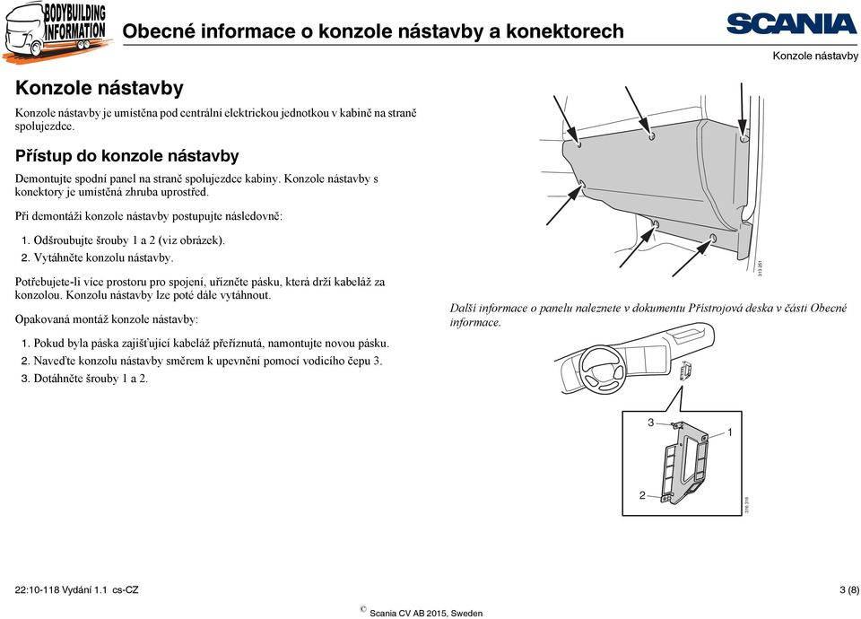 Odšroubujte šrouby 1 a 2 (viz obrázek). 2. Vytáhněte konzolu nástavby. Potřebujete-li více prostoru pro spojení, uřízněte pásku, která drží kabeláž za konzolou.