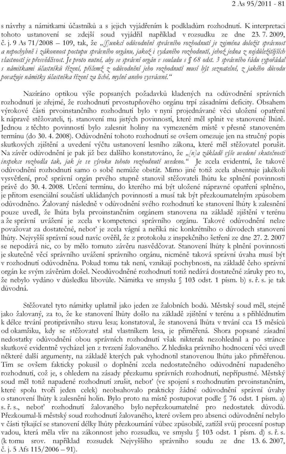 9 As 71/2008 109, tak, že [f]unkcí odůvodnění správního rozhodnutí je zejména doložit správnost a nepochybně i zákonnost postupu správního orgánu, jakož i vydaného rozhodnutí, jehož jedna z