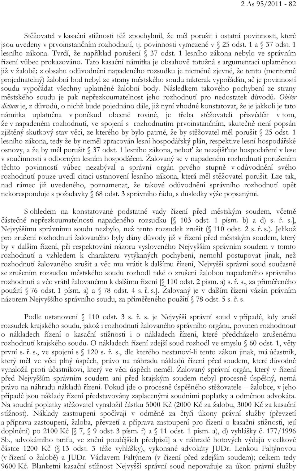 Tato kasační námitka je obsahově totožná s argumentací uplatněnou již v žalobě; z obsahu odůvodnění napadeného rozsudku je nicméně zjevné, že tento (meritorně projednatelný) žalobní bod nebyl ze