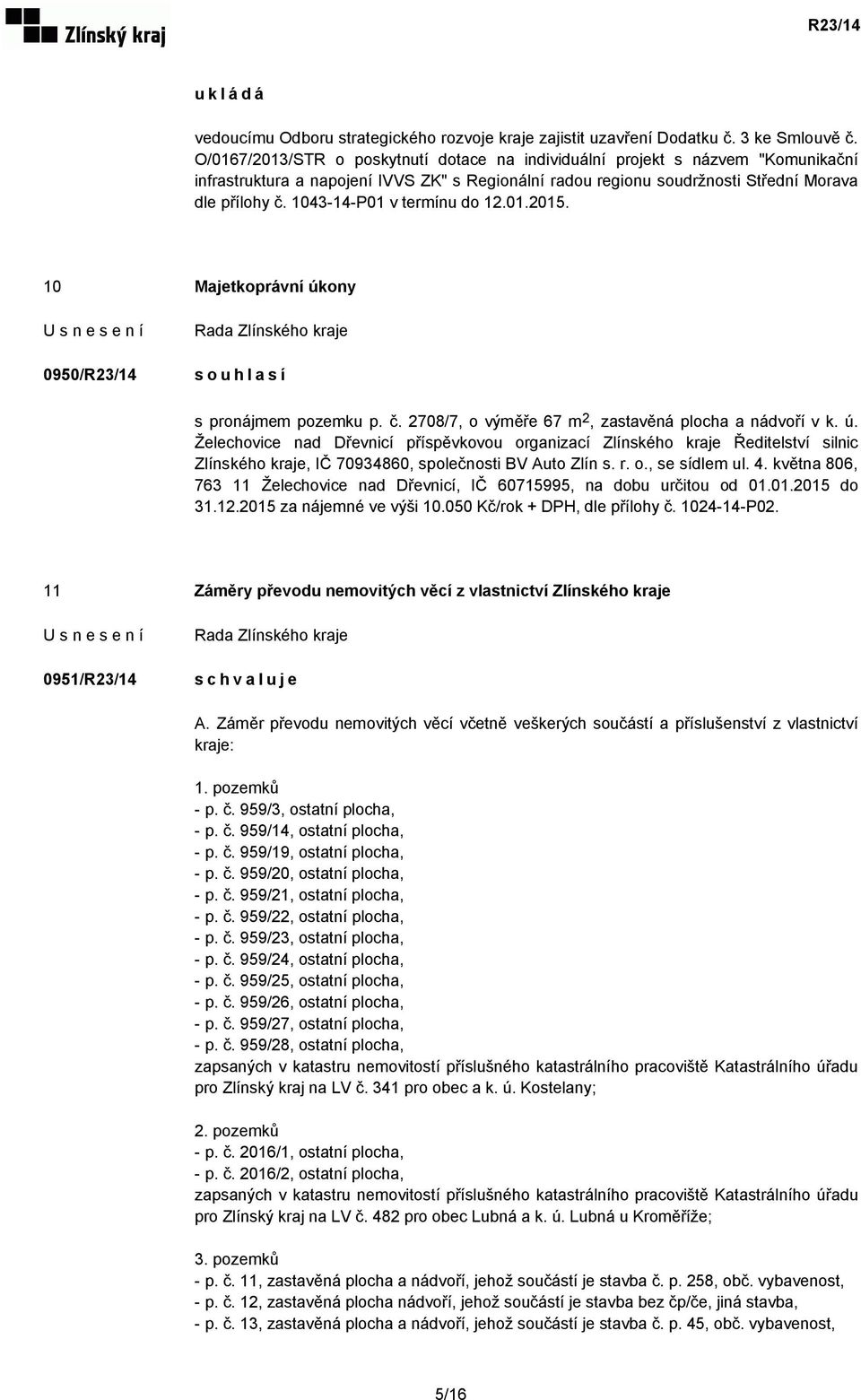 1043-14-P01 v termínu do 12.01.2015. 10 Majetkoprávní úkony 0950/R23/14 souhlasí s pronájmem pozemku p. č. 2708/7, o výměře 67 m 2, zastavěná plocha a nádvoří v k. ú. Želechovice nad Dřevnicí příspěvkovou organizací Zlínského kraje Ředitelství silnic Zlínského kraje, IČ 70934860, společnosti BV Auto Zlín s.