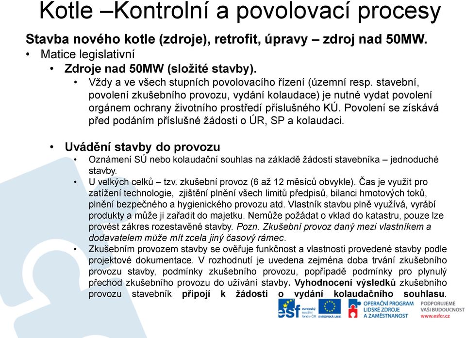 Povolení se získává před podáním příslušné žádosti o ÚR, SP a kolaudaci. Uvádění stavby do provozu Oznámení SÚ nebo kolaudační souhlas na základě žádosti stavebníka jednoduché stavby.