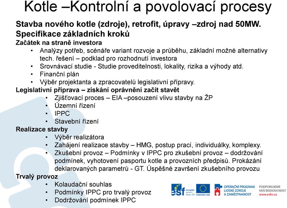 řešení podklad pro rozhodnutí investora Srovnávací studie - Studie proveditelnosti, lokality, rizika a výhody atd. Finanční plán Výběr projektanta a zpracovatelů legislativní přípravy.