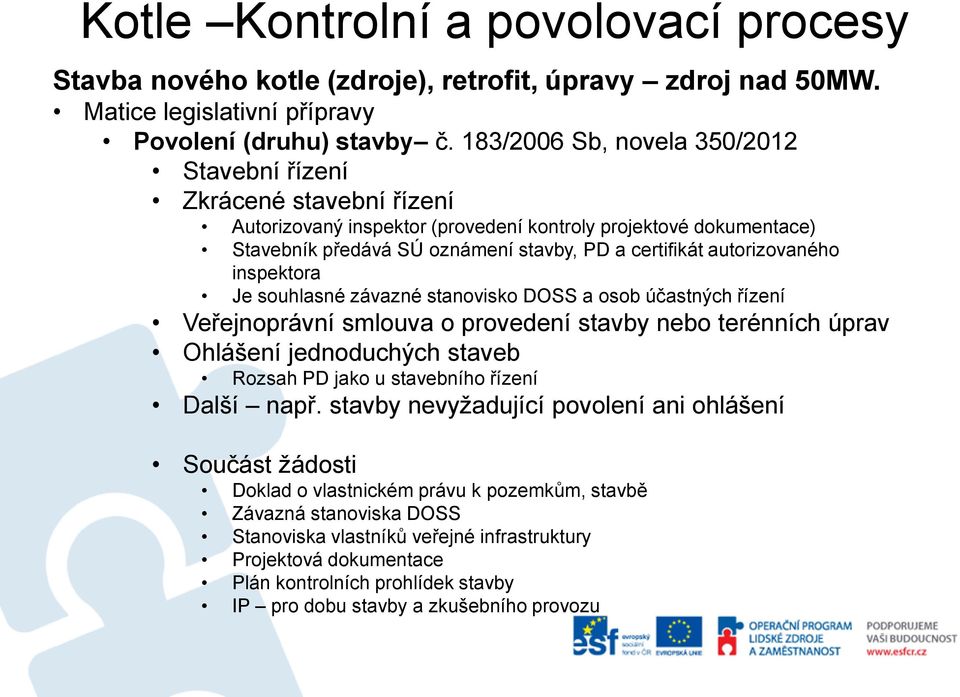 certifikát autorizovaného inspektora Je souhlasné závazné stanovisko DOSS a osob účastných řízení Veřejnoprávní smlouva o provedení stavby nebo terénních úprav Ohlášení jednoduchých