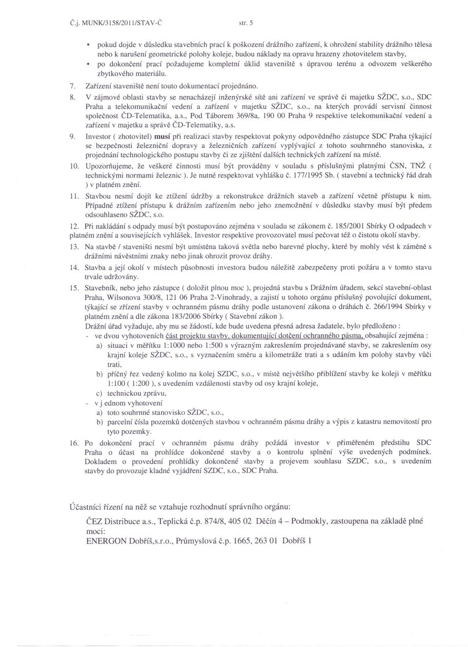 tavby, po dokončeni prací požadujeme kompletní úklid staveniště s úpravou terénu a odvozem veškerého zbytkového materiálu. 7. Zařízení staveniště není touto dokumentací projednáno. 8.