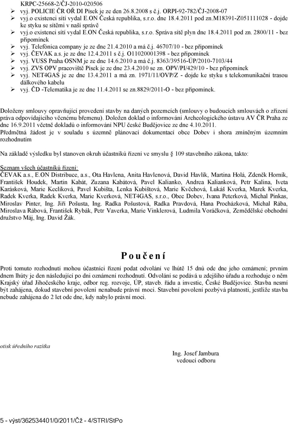 Telefónica company je ze dne 21.4.2010 a má č.j. 46707/10 - bez připomínek vyj. ČEVAK a.s. je ze dne 12.4.2011 s č.j. O11020001398 - bez připomínek vyj. VUSS Praha OSNM je ze dne 14.6.2010 a má č.j. 8363/39516-ÚP/2010-7103/44 vyj.