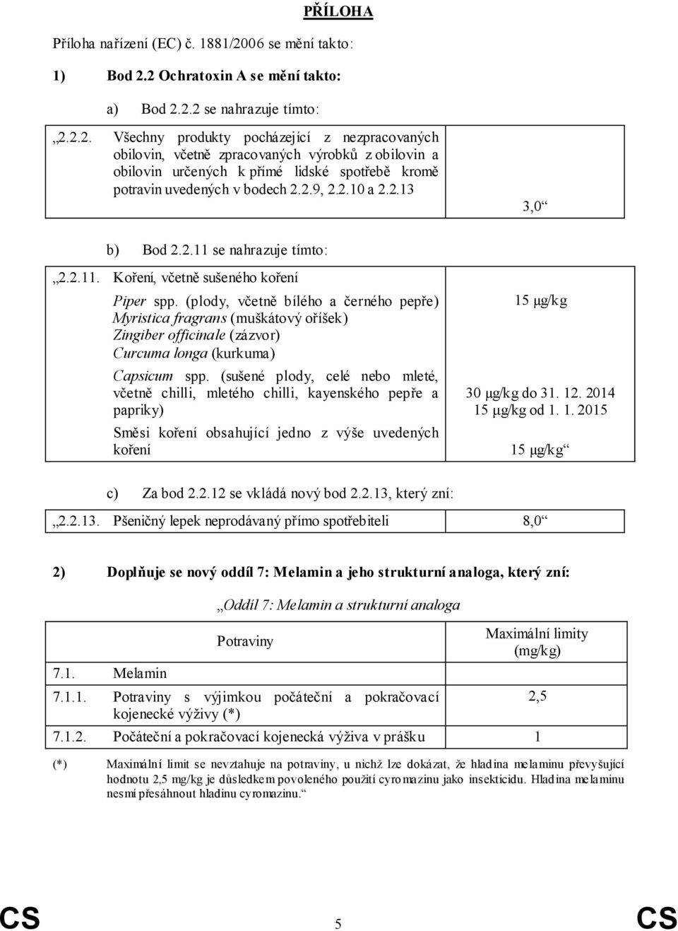 2 Ochratoxin A se mění takto: a) Bod 2.2.2 se nahrazuje tímto: 2.2.2. Všechny produkty pocházející z nezpracovaných obilovin, včetně zpracovaných výrobků z obilovin a obilovin určených k přímé lidské spotřebě kromě potravin uvedených v bodech 2.