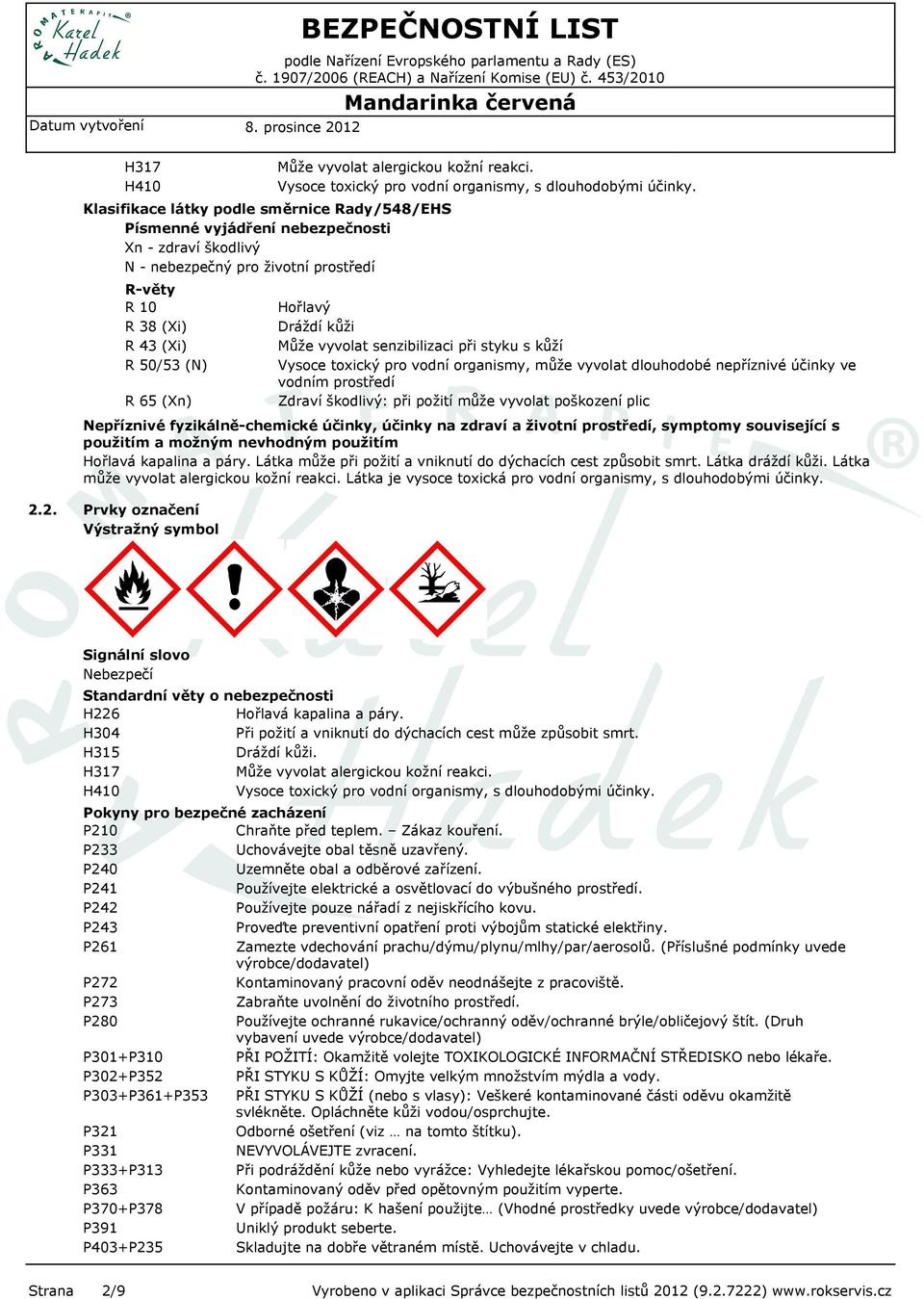 Hořlavý Dráždí kůži Může vyvolat senzibilizaci při styku s kůží Vysoce toxický pro vodní organismy, může vyvolat dlouhodobé nepříznivé účinky ve vodním prostředí Zdraví škodlivý: při požití může