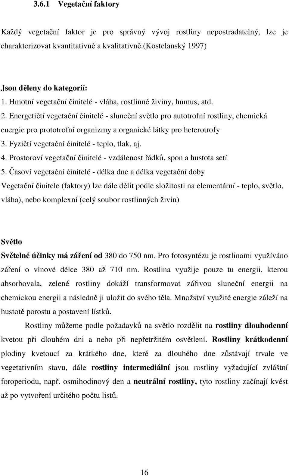 Energetičtí vegetační činitelé - sluneční světlo pro autotrofní rostliny, chemická energie pro prototrofní organizmy a organické látky pro heterotrofy 3. Fyzičtí vegetační činitelé - teplo, tlak, aj.