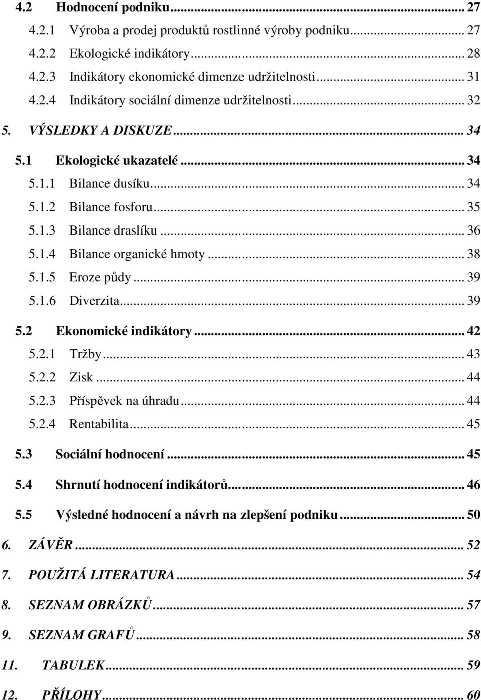 .. 39 5.1.6 Diverzita... 39 5.2 Ekonomické indikátory... 42 5.2.1 Tržby... 43 5.2.2 Zisk... 44 5.2.3 Příspěvek na úhradu... 44 5.2.4 Rentabilita... 45 5.3 Sociální hodnocení... 45 5.4 Shrnutí hodnocení indikátorů.