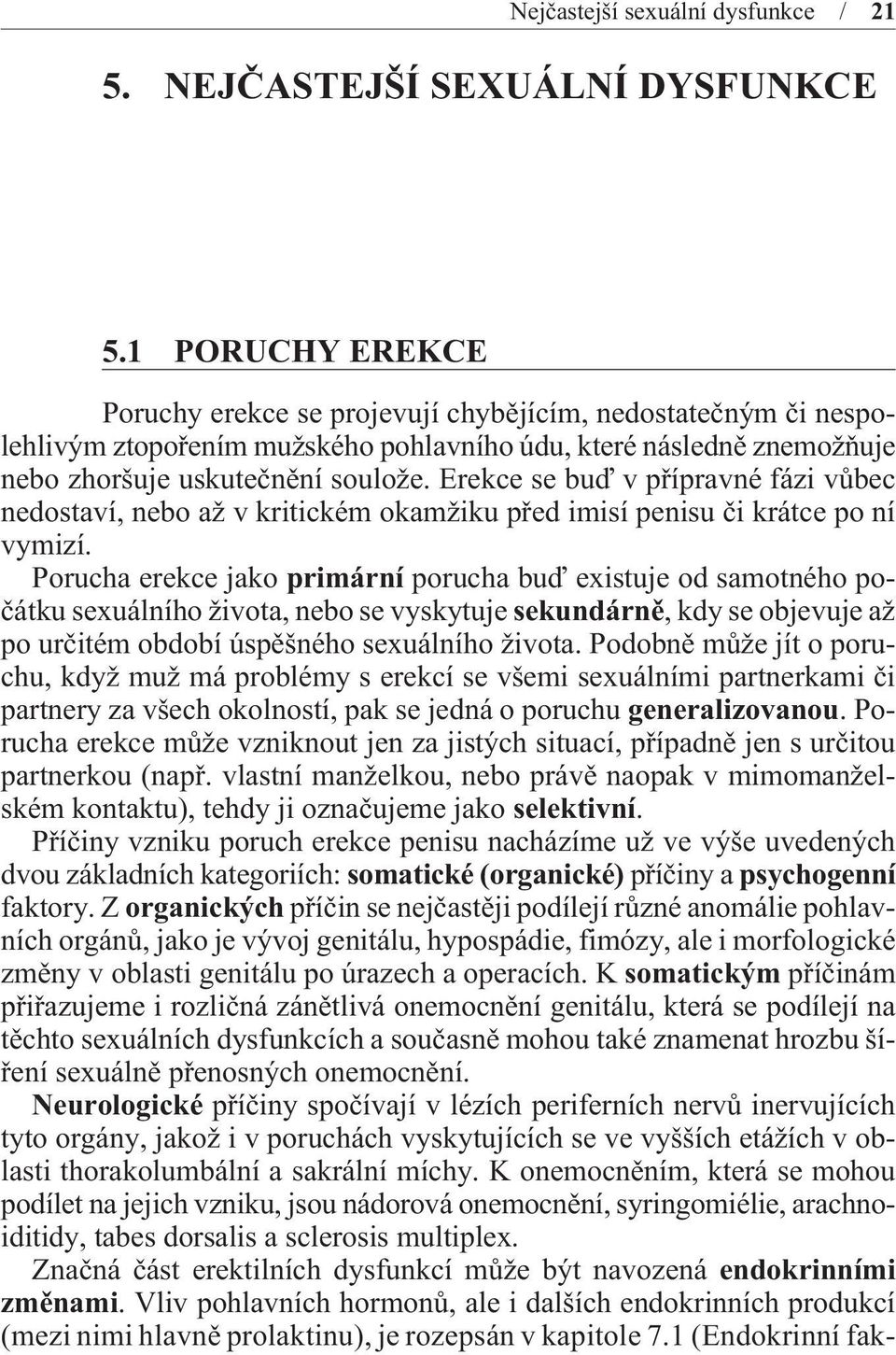 Erekce se buï v pøípravné fázi vùbec nedostaví, nebo až v kritickém okamžiku pøed imisí penisu èi krátce po ní vymizí.