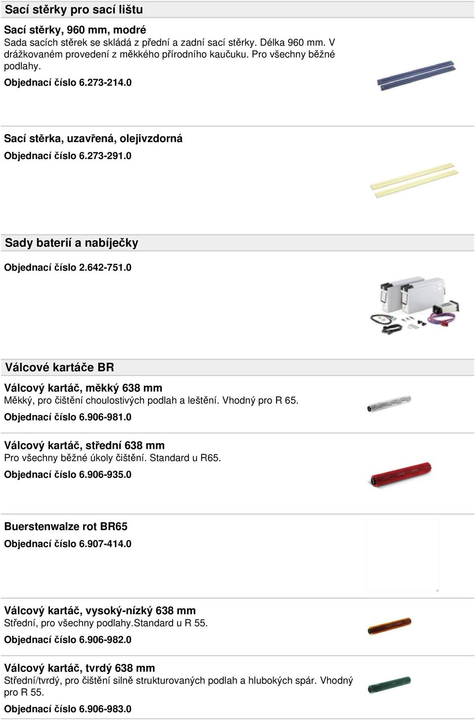 0 Válcové kartáče BR Válcový kartáč, měkký 638 mm Měkký, pro čištění choulostivých podlah a leštění. Vhodný pro R 65. Objednací číslo 6.906-981.