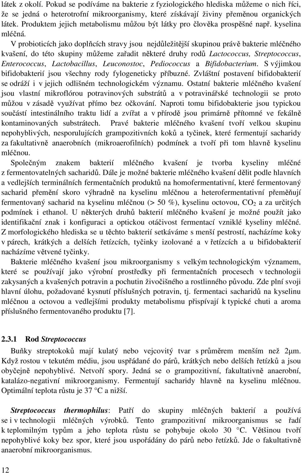 V probioticích jako doplňcích stravy jsou nejdůležitější skupinou právě bakterie mléčného kvašení, do této skupiny můžeme zařadit některé druhy rodů Lactococcus, Streptococcus, Enterococcus,