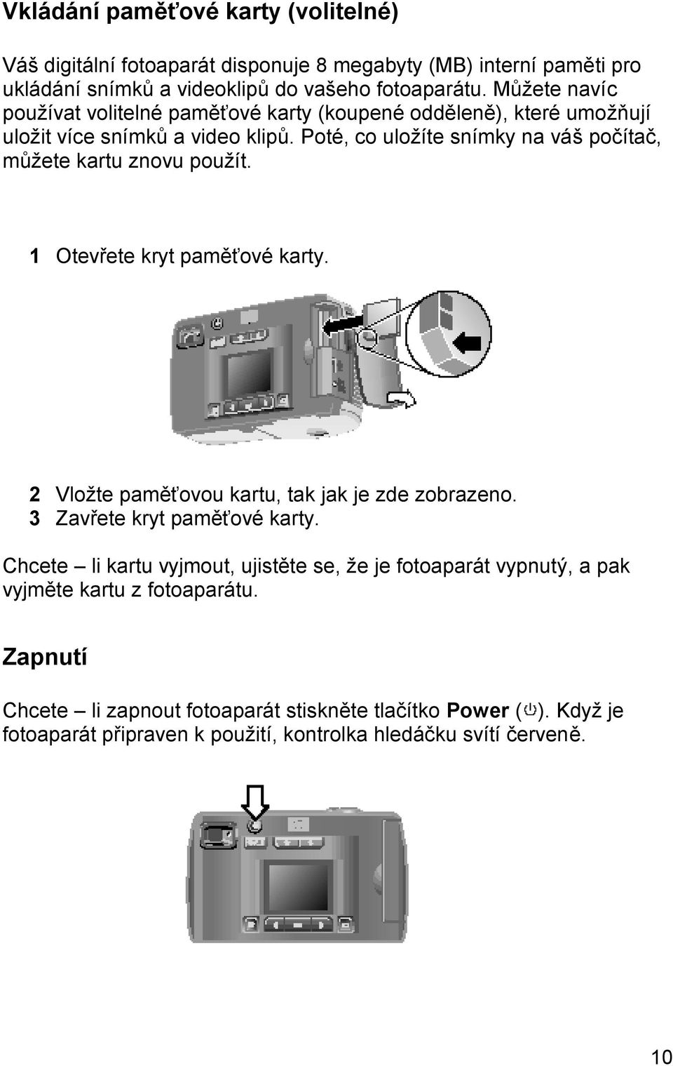 Poté, co uložíte snímky na váš počítač, můžete kartu znovu použít. 1 Otevřete kryt paměťové karty. 2 Vložte paměťovou kartu, tak jak je zde zobrazeno.