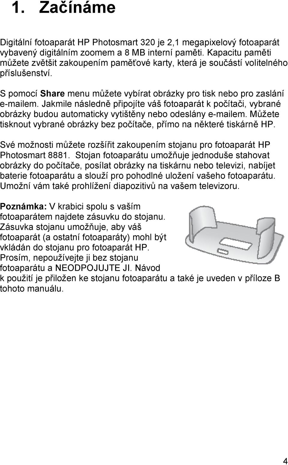 Jakmile následně připojíte váš fotoaparát k počítači, vybrané obrázky budou automaticky vytištěny nebo odeslány e-mailem. Můžete tisknout vybrané obrázky bez počítače, přímo na některé tiskárně HP.