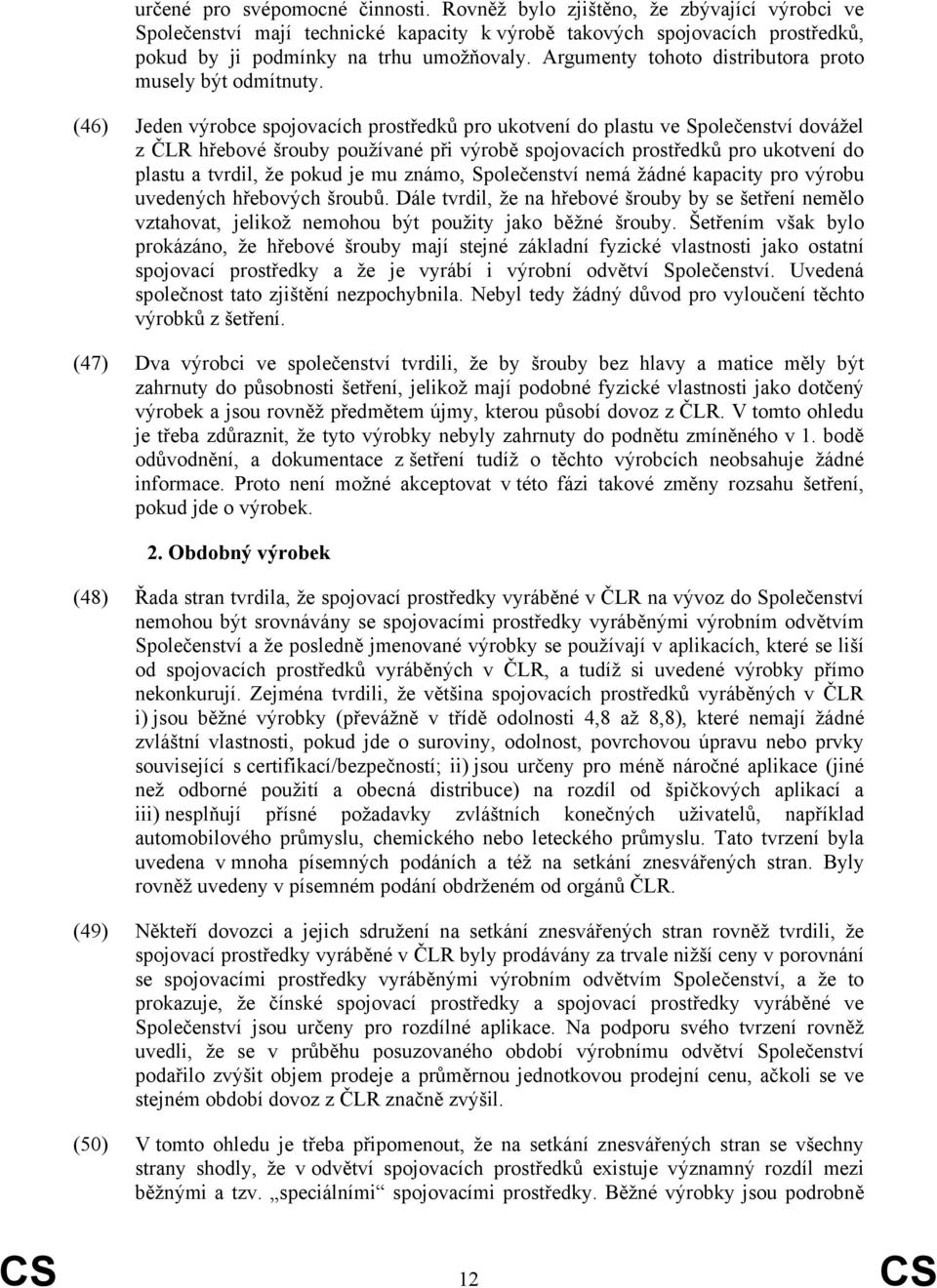 (46) Jeden výrobce spojovacích prostředků pro ukotvení do plastu ve Společenství dovážel z ČLR hřebové šrouby používané při výrobě spojovacích prostředků pro ukotvení do plastu a tvrdil, že pokud je