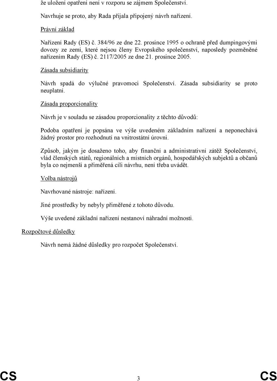 Zásada subsidiarity Návrh spadá do výlučné pravomoci Společenství. Zásada subsidiarity se proto neuplatní.