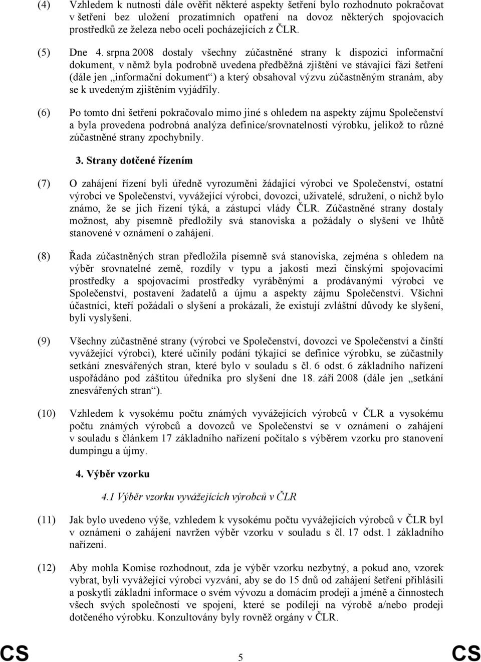 srpna 2008 dostaly všechny zúčastněné strany k dispozici informační dokument, v němž byla podrobně uvedena předběžná zjištění ve stávající fázi šetření (dále jen informační dokument ) a který