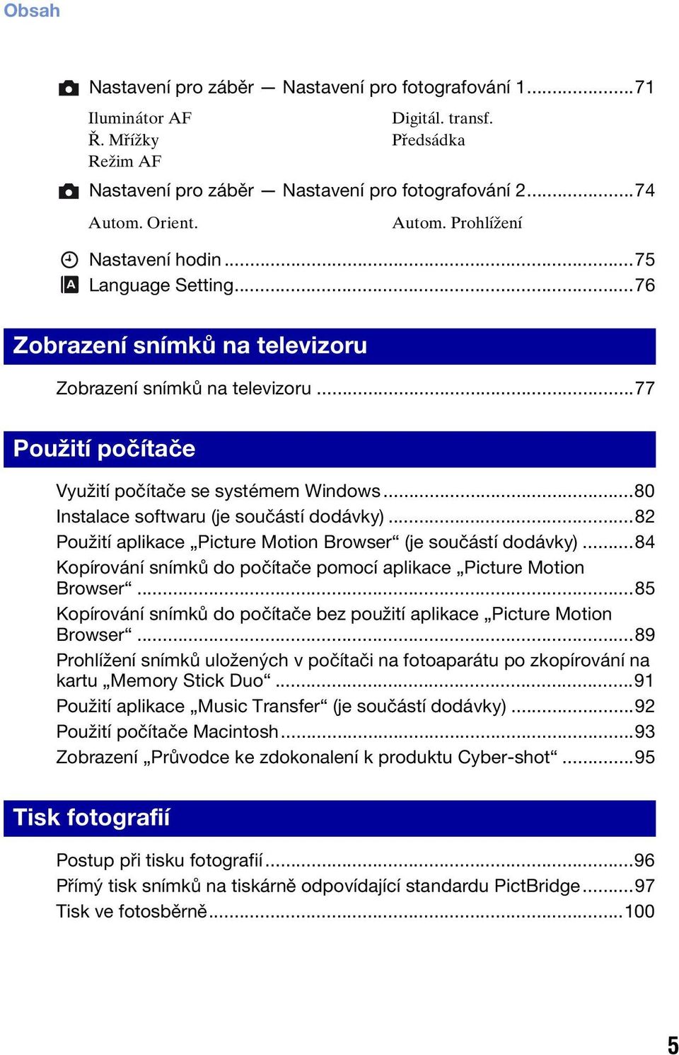 ..80 Instalace softwaru (je součástí dodávky)...82 Použití aplikace Picture Motion Browser (je součástí dodávky)...84 Kopírování snímků do počítače pomocí aplikace Picture Motion Browser.