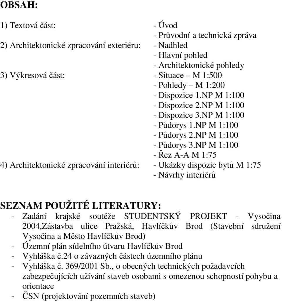 NP M 1:100 - ez A-A M 1:75 4) Architektonické zpracování interiér: - Ukázky dispozic byt M 1:75 - Návrhy interiér SEZNAM POUŽITÉ LITERATURY: - Zadání krajské soutže STUDENTSKÝ PROJEKT - Vysoina