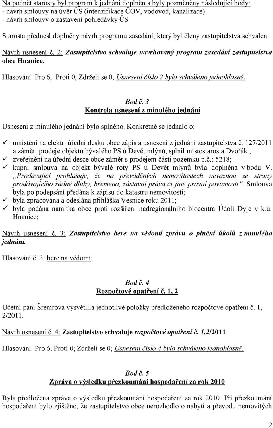 Hlasování: Pro 6; Proti 0; Zdrţeli se 0; Usnesení číslo 2 bylo schváleno jednohlasně. Bod č. 3 Kontrola usnesení z minulého jednání Usnesení z minulého jednání bylo splněno.