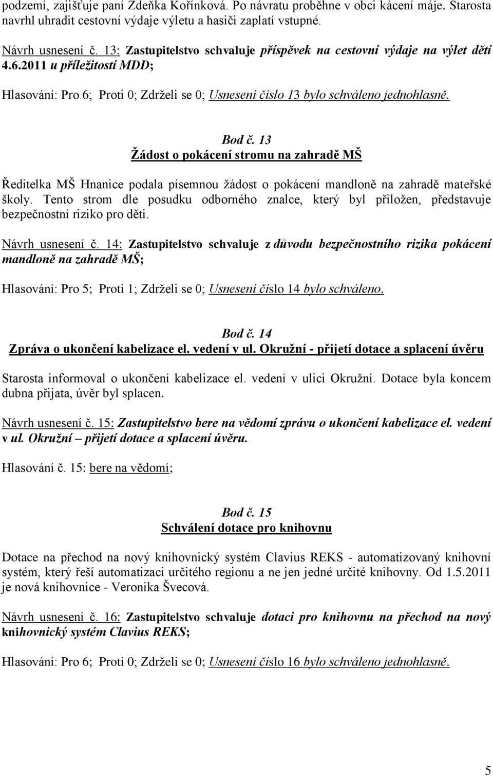 13 Ţádost o pokácení stromu na zahradě MŠ Ředitelka MŠ Hnanice podala písemnou ţádost o pokácení mandloně na zahradě mateřské školy.